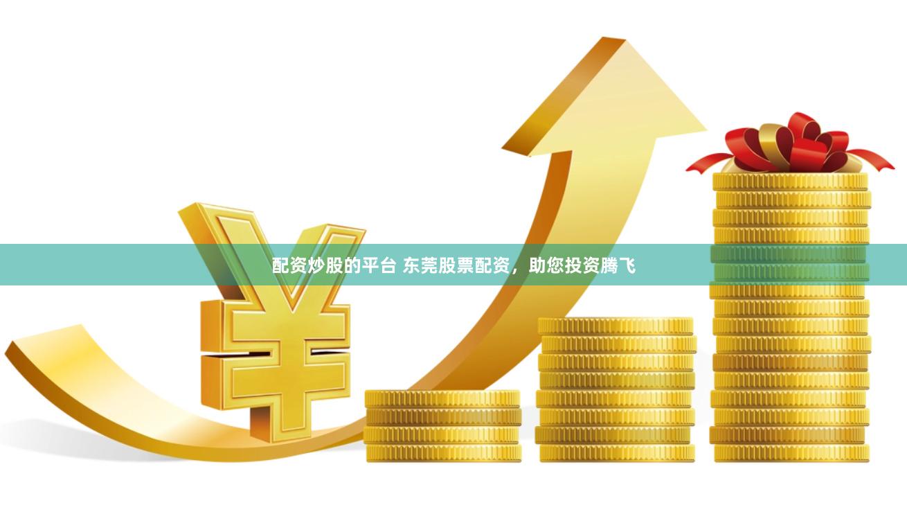 配资炒股的平台 东莞股票配资，助您投资腾飞