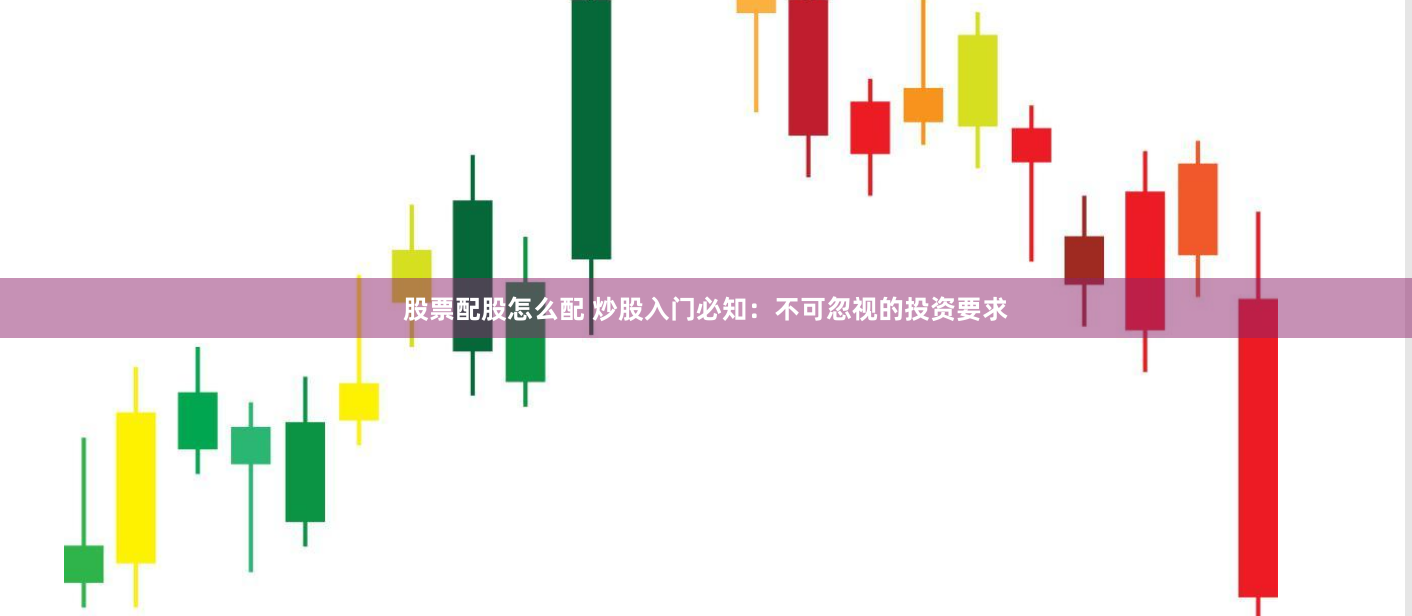 股票配股怎么配 炒股入门必知：不可忽视的投资要求