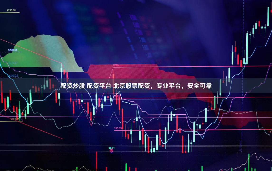 配资炒股 配资平台 北京股票配资，专业平台，安全可靠