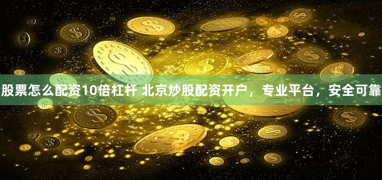股票怎么配资10倍杠杆 北京炒股配资开户，专业平台，安全可靠