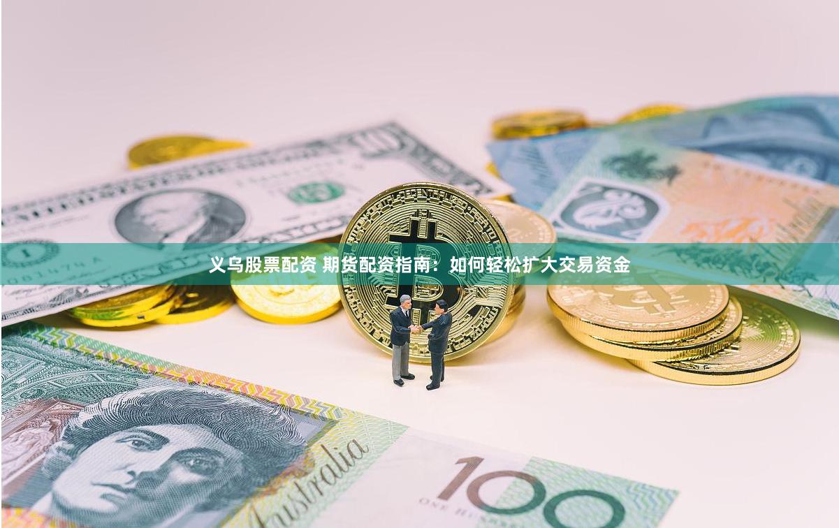 义乌股票配资 期货配资指南：如何轻松扩大交易资金
