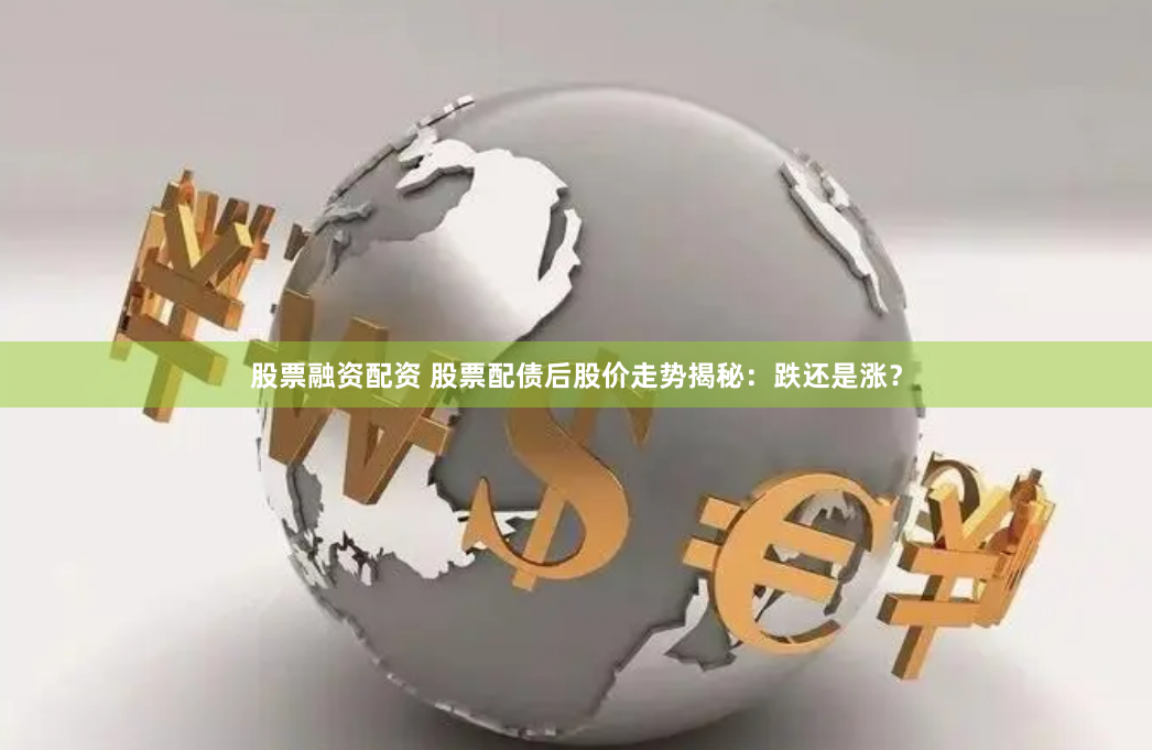 股票融资配资 股票配债后股价走势揭秘：跌还是涨？