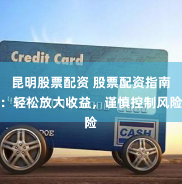 昆明股票配资 股票配资指南：轻松放大收益，谨慎控制风险
