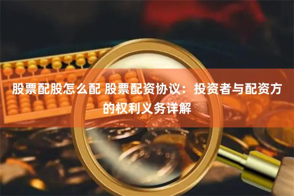 股票配股怎么配 股票配资协议：投资者与配资方的权利义务详解