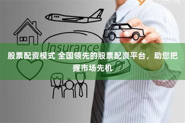 股票配资模式 全国领先的股票配资平台，助您把握市场先机