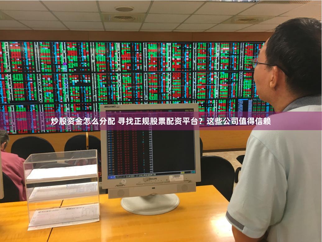 炒股资金怎么分配 寻找正规股票配资平台？这些公司值得信赖