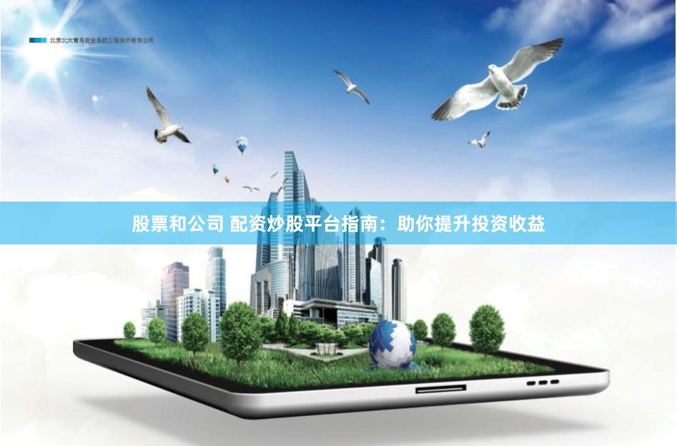 股票和公司 配资炒股平台指南：助你提升投资收益