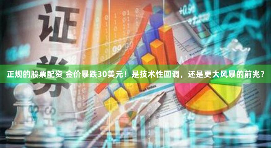正规的股票配资 金价暴跌30美元！是技术性回调，还是更大风暴的前兆？