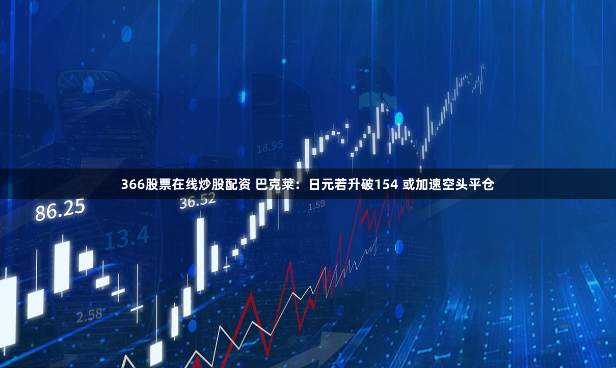 366股票在线炒股配资 巴克莱：日元若升破154 或加速空头平仓