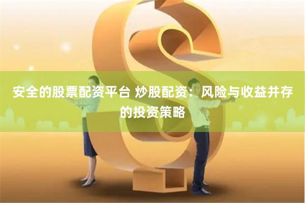 安全的股票配资平台 炒股配资：风险与收益并存的投资策略