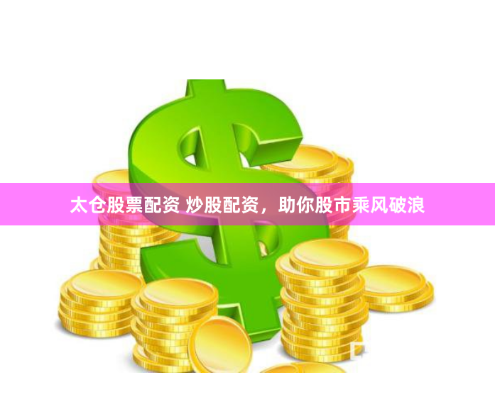 太仓股票配资 炒股配资，助你股市乘风破浪