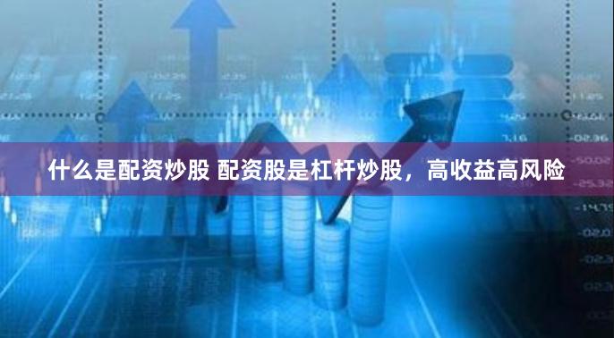 什么是配资炒股 配资股是杠杆炒股，高收益高风险