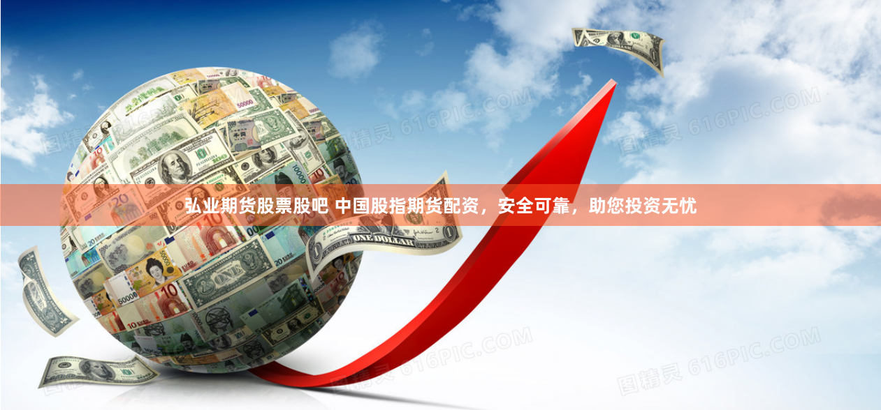弘业期货股票股吧 中国股指期货配资，安全可靠，助您投资无忧