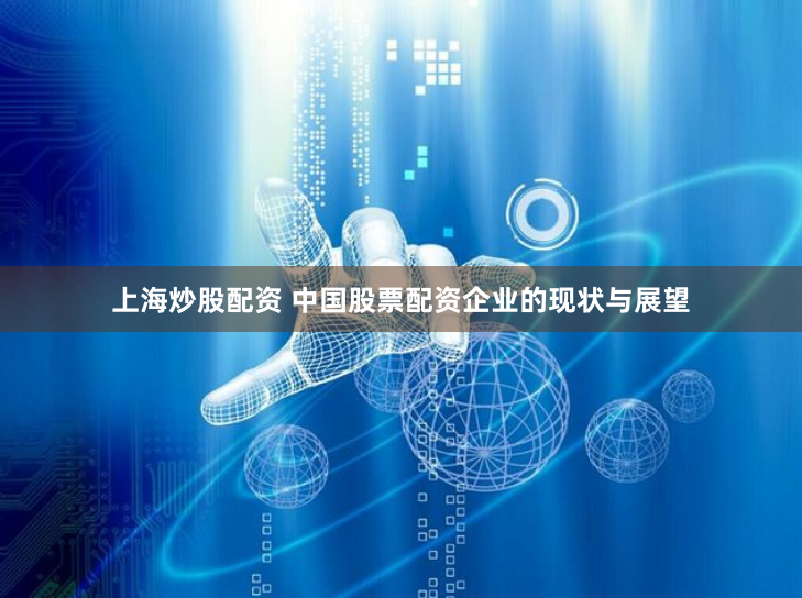上海炒股配资 中国股票配资企业的现状与展望