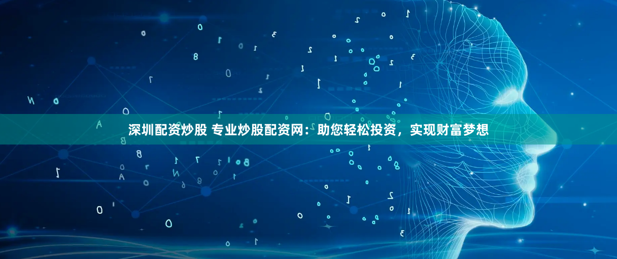 深圳配资炒股 专业炒股配资网：助您轻松投资，实现财富梦想