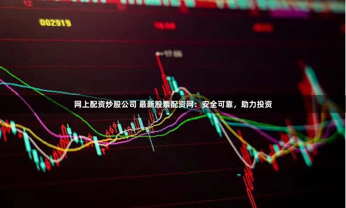 网上配资炒股公司 最新股票配资网：安全可靠，助力投资