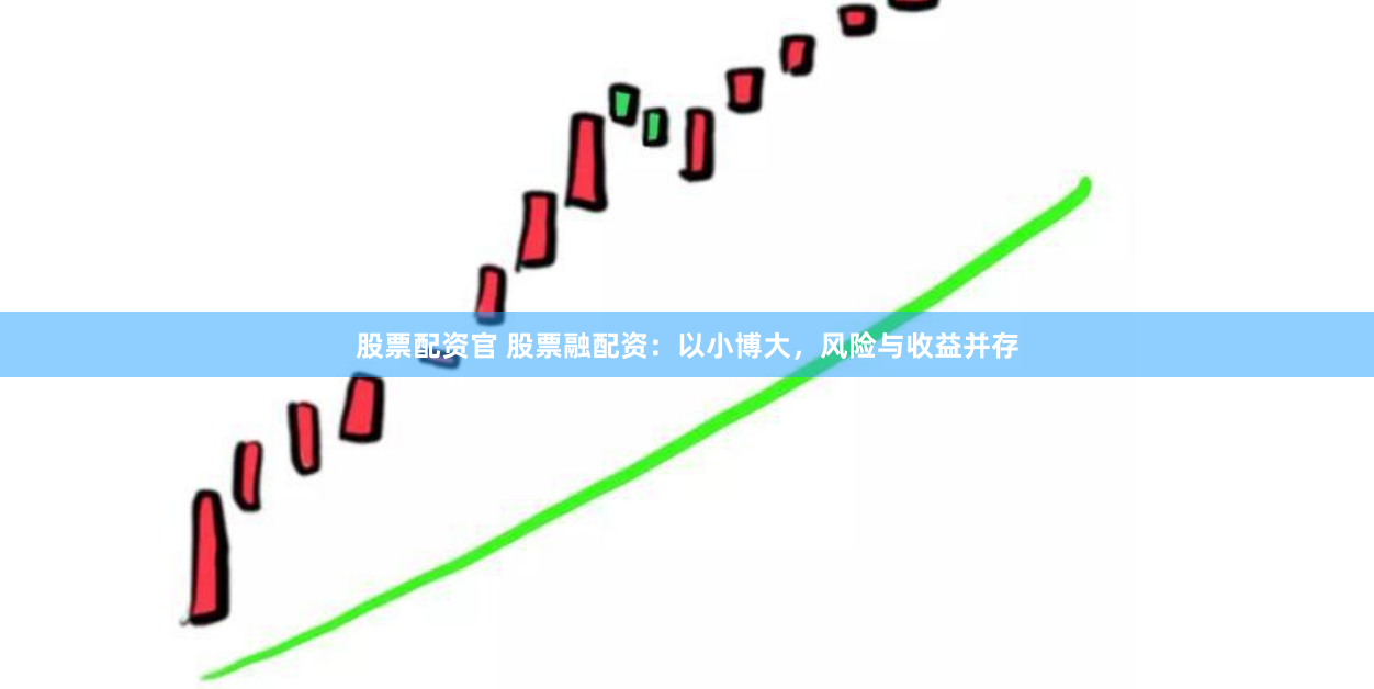 股票配资官 股票融配资：以小博大，风险与收益并存