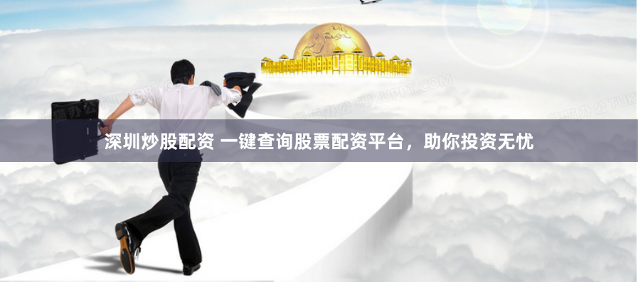 深圳炒股配资 一键查询股票配资平台，助你投资无忧