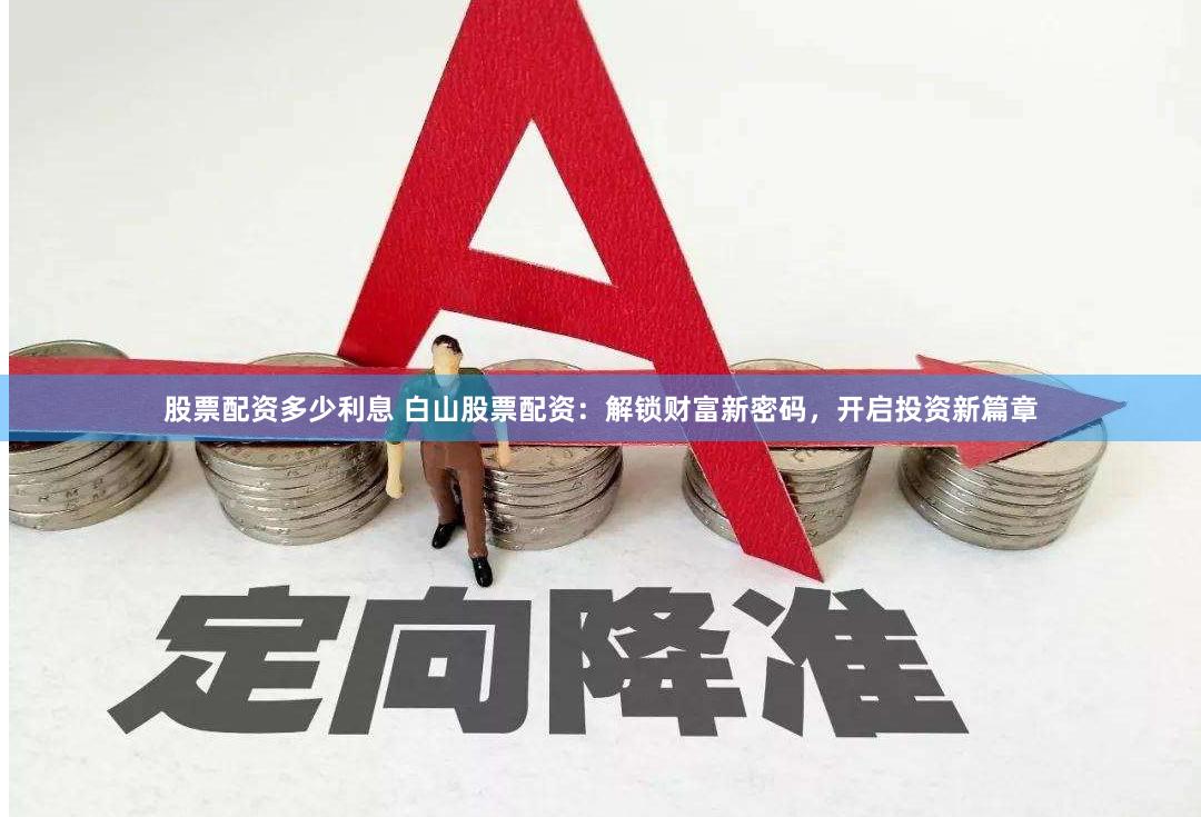 股票配资多少利息 白山股票配资：解锁财富新密码，开启投资新篇章